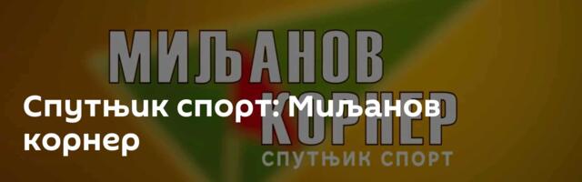 Спутњик спорт: Миљанов корнер
