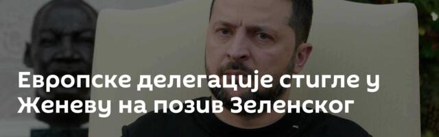 Европске делегације стигле у Женеву на позив Зеленског