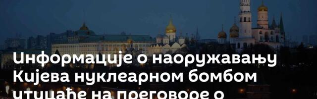 Информације о наоружавању Кијева нуклеарном бомбом утицаће на преговоре о Украјини