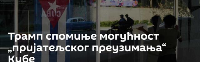 Трамп спомиње могућност „пријатељског преузимања“ Кубе