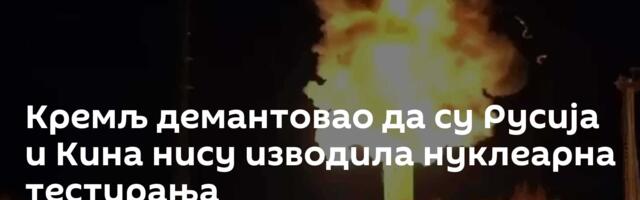 Кремљ демантовао да су Русија и Кина нису изводила нуклеарна тестирања