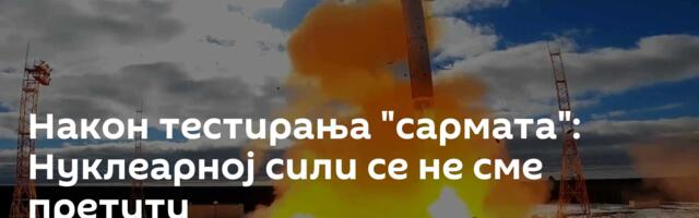 Након тестирања "сармата": Нуклеарној сили се не сме претити