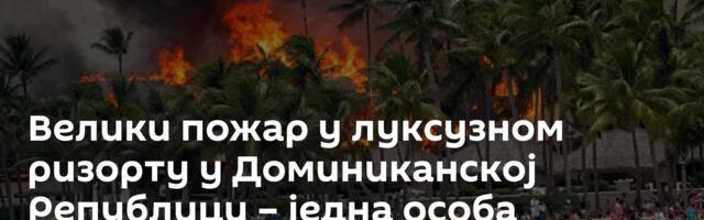Велики пожар у луксузном ризорту у Доминиканској Републици – једна особа погинула /видео/