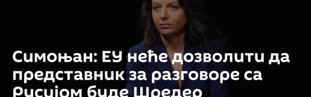 Симоњан: ЕУ неће дозволити да представник за разговоре са Русијом буде Шредер