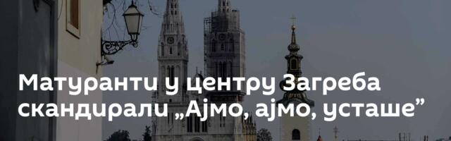 Матуранти у центру Загреба скандирали „Ајмо, ајмо, усташе”