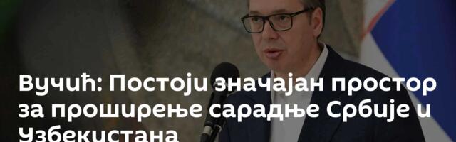 Вучић: Постоји значајан простор за проширење сарадње Србије и Узбекистана