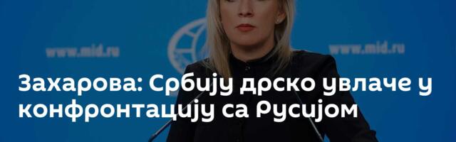 Захарова: Србију дрско увлаче у конфронтацију са Русијом