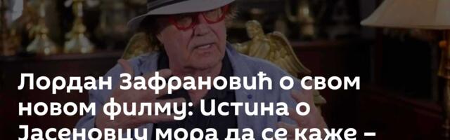 Лордан Зафрановић о свом новом филму: Истина о Јасеновцу мора да се каже – неки је неће прихватити!