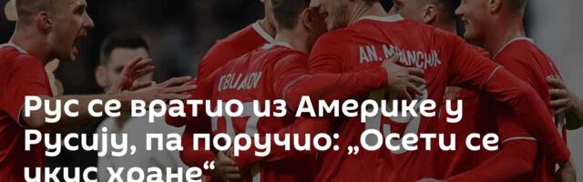 Рус се вратио из Америке у Русију, па поручио: „Осети се укус хране“