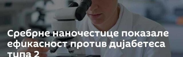 Сребрне наночестице показале ефикасност против дијабетеса типа 2