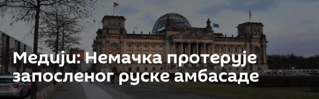 Медији: Немачка протерује запосленог руске амбасаде