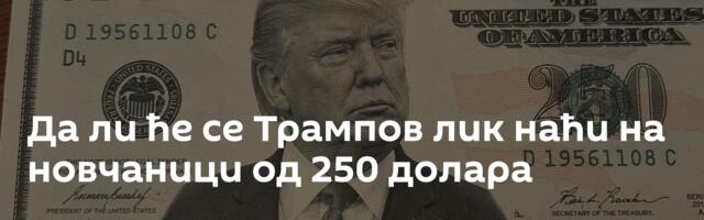 Да ли ће се Трампов лик наћи на новчаници од 250 долара