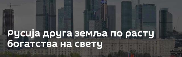 Русија друга земља по расту богатства на свету
