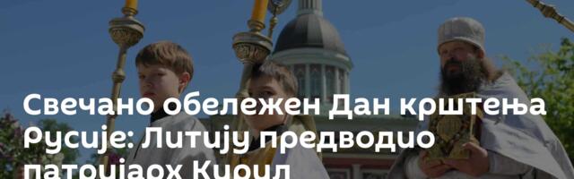 Свечано обележен Дан крштења Русије: Литију предводио патријарх Кирил