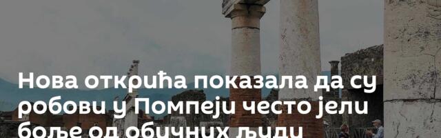 Нова открића показала да су робови у Помпеји често јели боље од обичних људи