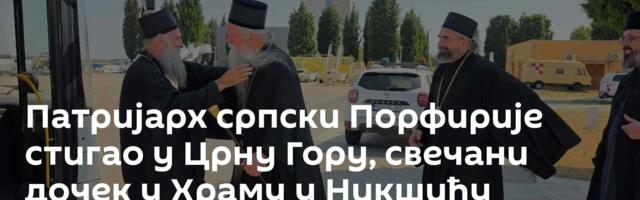Патријарх српски Порфирије стигао у Црну Гору, свечани дочек у Храму у Никшићу