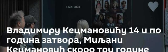 Владимиру Кецмановићу 14 и по година затвора, Миљани Кецмановић скоро три године