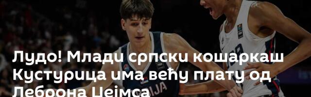 Лудо! Млади српски кошаркаш Кустурица има већу плату од Леброна Џејмса