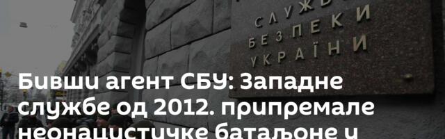 Бивши агент СБУ: Западне службе од 2012. припремале неонацистичке батаљоне у Украјини за Мајдан