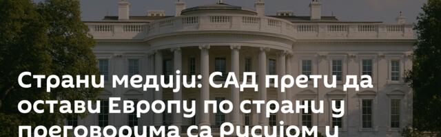 Страни медији: САД прети да остави Европу по страни у преговорима са Русијом и Украјином