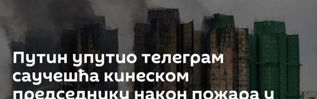 Путин упутио телеграм саучешћа кинеском председнику након пожара у Хонгконгу