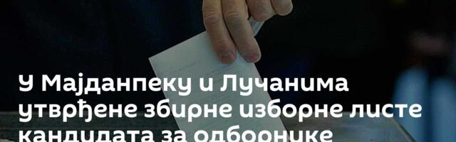 У Мајданпеку и Лучанима утврђене збирне изборне листе кандидата за одборнике