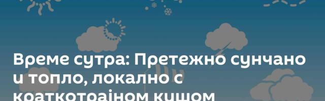 Време сутра: Претежно сунчано и топло, локално с краткотрајном кишом