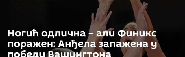 Ногић одлична – али Финикс поражен: Анђела запажена у победи Вашингтона