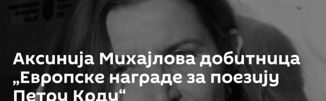 Аксинија Михајлова добитница „Европске награде за поезију Петру Крду“