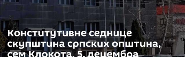 Конститутивне седнице скупштина српских општина, сем Клокота, 5. децембра