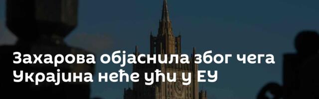 Захарова објаснила због чега Украјина неће ући у ЕУ