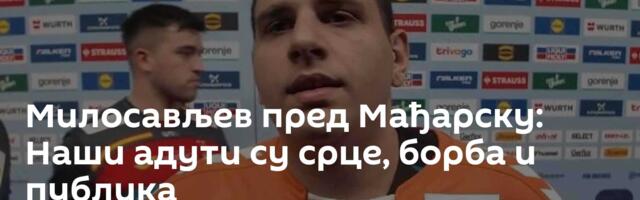 Милосављев пред Мађарску: Наши адути су срце, борба и публика
