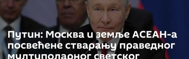 Путин: Москва и земље АСЕАН-а посвећене стварању праведног мултиполарног светског поретка