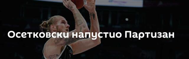 Осетковски напустио Партизан