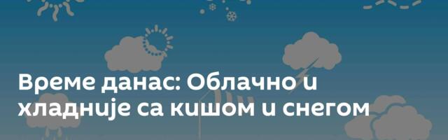 Време данас: Облачно и хладније са кишом и снегом