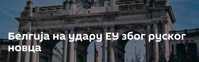 Белгија на удару ЕУ због руског новца