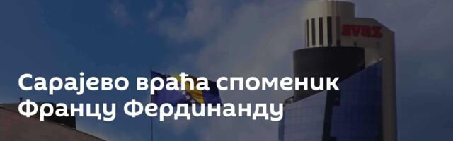 Сарајево враћа споменик Францу Фердинанду