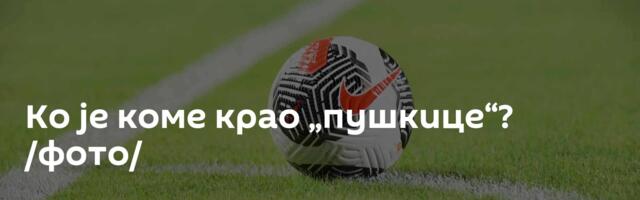 Ко је коме крао „пушкице“? /фото/