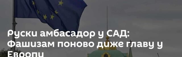 Руски амбасадор у САД: Фашизам поново диже главу у Европи