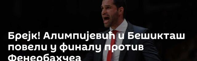 Брејк! Алимпијевић и Бешикташ повели у финалу против Фенербахчеа