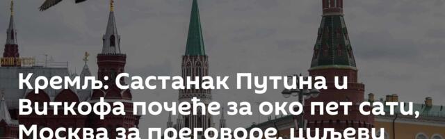Кремљ: Састанак Путина и Виткофа почеће за око пет сати, Москва за преговоре, циљеви СВО приоритет