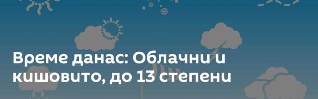 Време данас: Облачни и кишовито, до 13 степени