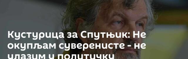 Кустурица за Спутњик: Не окупљам суверенисте - не улазим у политичку канализацију