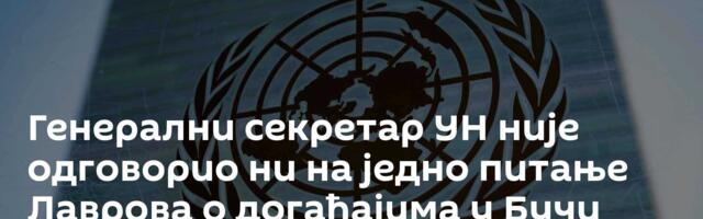 Генерални секретар УН није одговорио ни на једно питање Лаврова о догађајима у Бучи