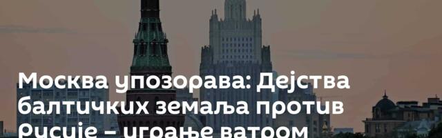 Москва упозорава: Дејства балтичких земаља против Русије – играње ватром