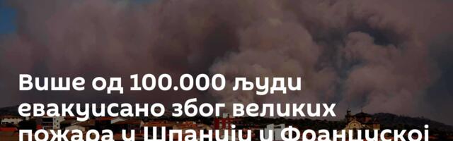 Више од 100.000 људи евакуисано због великих пожара у Шпанији и Француској