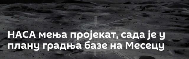 НАСА мења пројекат, сада је у плану градња базе на Месецу