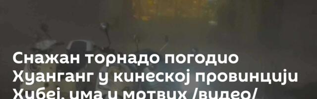 Снажан торнадо погодио Хуанганг у кинеској провинцији Хубеј, има и мртвих /видео/