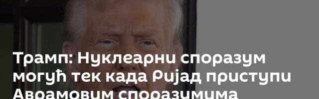 Трамп: Нуклеарни споразум могућ тек када Ријад приступи Аврамовим споразумима