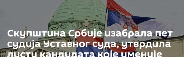 Скупштина Србије изабрала пет судија Уставног суда, утврдила листу кандидата које именује председник